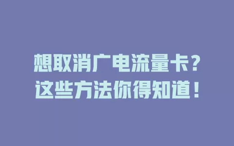 想取消广电流量卡？这些方法你得知道！
