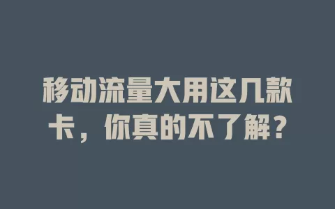 移动流量大用这几款卡，你真的不了解？