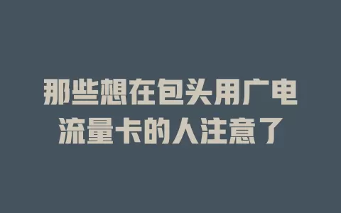 那些想在包头用广电流量卡的人注意了