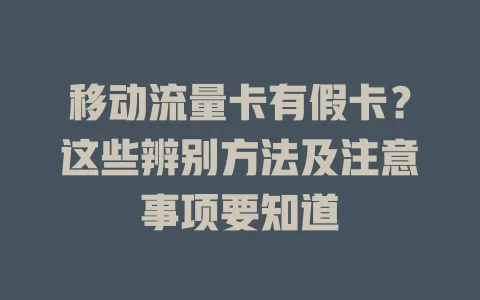 移动流量卡有假卡？这些辨别方法及注意事项要知道