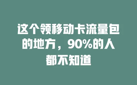 这个领移动卡流量包的地方，90%的人都不知道