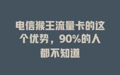 电信猴王流量卡的这个优势，90%的人都不知道