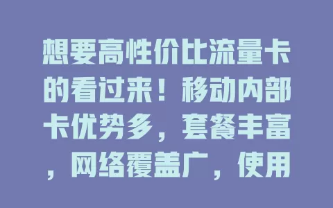 想要高性价比流量卡的看过来！移动内部卡优势多，套餐丰富，网络覆盖广，使用便捷，能满足不同人群不同场景流量需求，是优质之选