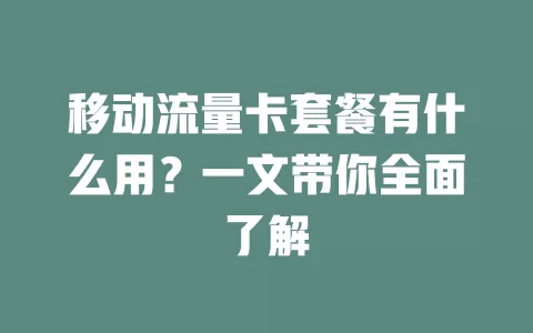 移动流量卡套餐有什么用？一文带你全面了解