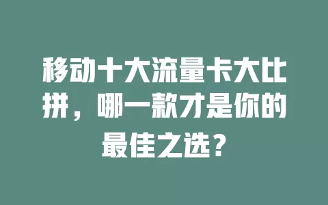 移动十大流量卡大比拼，哪一款才是你的最佳之选？