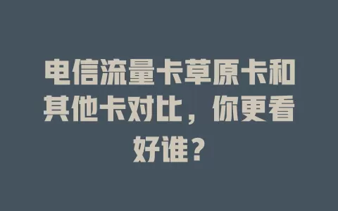 电信流量卡草原卡和其他卡对比，你更看好谁？