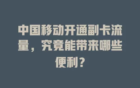 中国移动开通副卡流量，究竟能带来哪些便利？