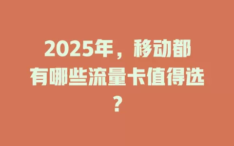 2025年，移动都有哪些流量卡值得选？