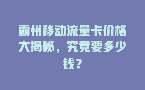 霸州移动流量卡价格大揭秘，究竟要多少钱？