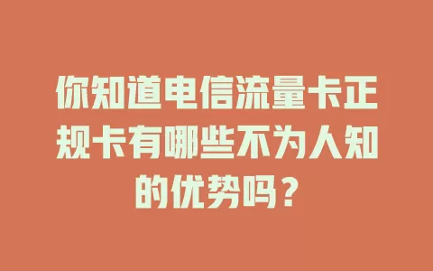 你知道电信流量卡正规卡有哪些不为人知的优势吗？