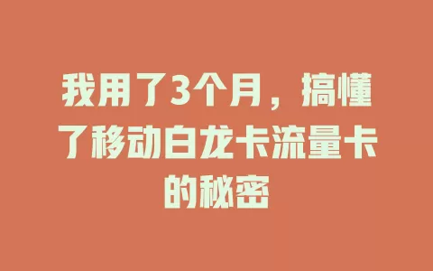 我用了3个月，搞懂了移动白龙卡流量卡的秘密