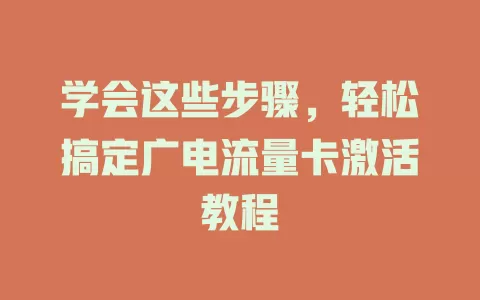 学会这些步骤，轻松搞定广电流量卡激活教程