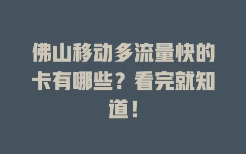 佛山移动多流量快的卡有哪些？看完就知道！