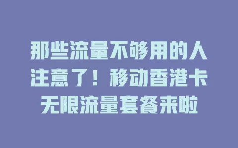 那些流量不够用的人注意了！移动香港卡无限流量套餐来啦