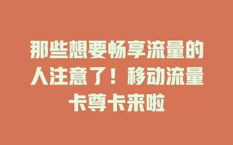 那些想要畅享流量的人注意了！移动流量卡尊卡来啦