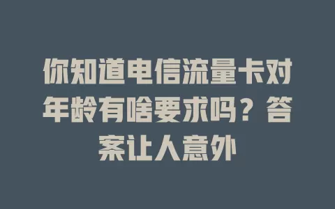 你知道电信流量卡对年龄有啥要求吗？答案让人意外