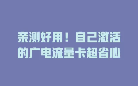 亲测好用！自己激活的广电流量卡超省心