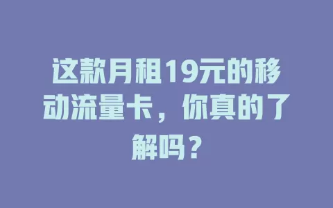 这款月租19元的移动流量卡，你真的了解吗？