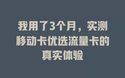 我用了3个月，实测移动卡优选流量卡的真实体验