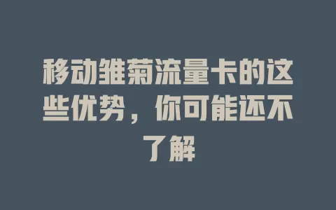 移动雏菊流量卡的这些优势，你可能还不了解