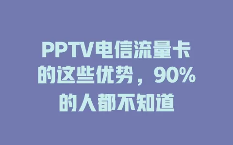 PPTV电信流量卡的这些优势，90%的人都不知道