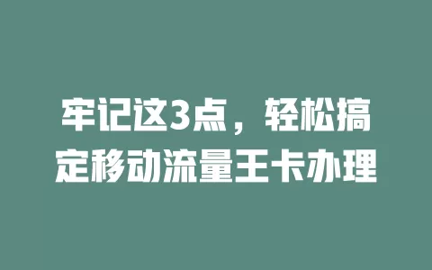 牢记这3点，轻松搞定移动流量王卡办理
