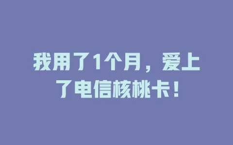 我用了1个月，爱上了电信核桃卡！