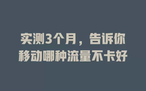 实测3个月，告诉你移动哪种流量不卡好