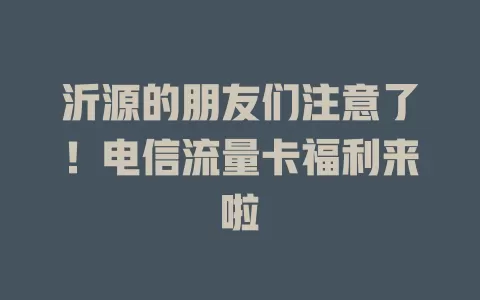 沂源的朋友们注意了！电信流量卡福利来啦