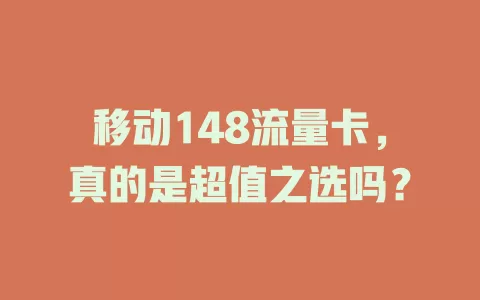 移动148流量卡，真的是超值之选吗？