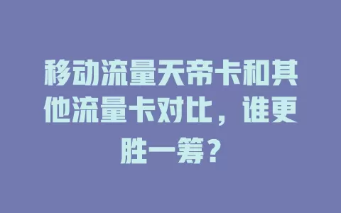 移动流量天帝卡和其他流量卡对比，谁更胜一筹？