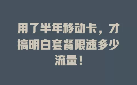 用了半年移动卡，才搞明白套餐限速多少流量！