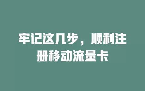 牢记这几步，顺利注册移动流量卡