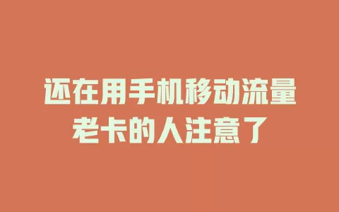 还在用手机移动流量老卡的人注意了