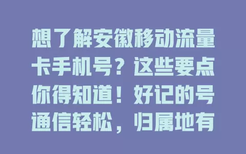 想了解安徽移动流量卡手机号？这些要点你得知道！好记的号通信轻松，归属地有讲究，稳定性高还安全，选卡考虑这些因素，畅享优质通信！