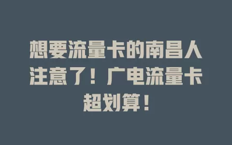 想要流量卡的南昌人注意了！广电流量卡超划算！
