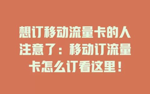 想订移动流量卡的人注意了：移动订流量卡怎么订看这里！