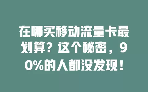 在哪买移动流量卡最划算？这个秘密，90%的人都没发现！