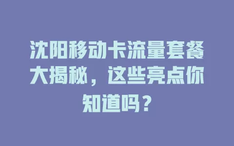 沈阳移动卡流量套餐大揭秘，这些亮点你知道吗？
