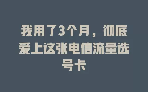 我用了3个月，彻底爱上这张电信流量选号卡