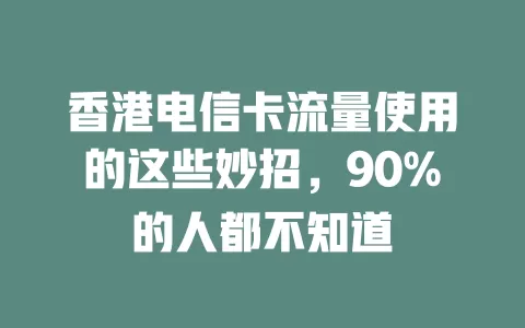 香港电信卡流量使用的这些妙招，90%的人都不知道