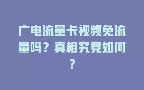 广电流量卡视频免流量吗？真相究竟如何？