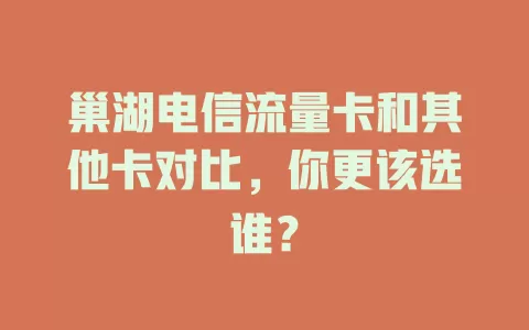巢湖电信流量卡和其他卡对比，你更该选谁？
