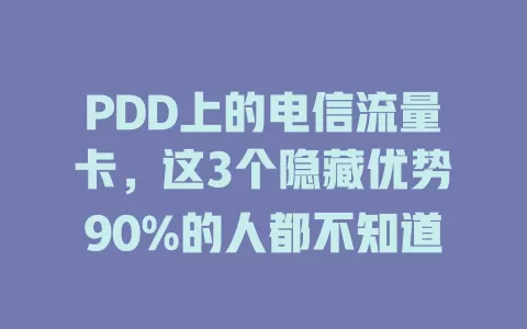 PDD上的电信流量卡，这3个隐藏优势90%的人都不知道