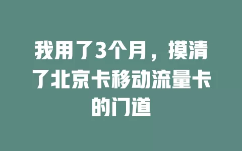 我用了3个月，摸清了北京卡移动流量卡的门道