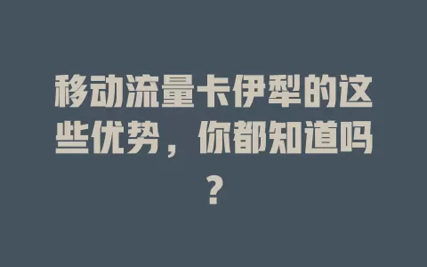移动流量卡伊犁的这些优势，你都知道吗？