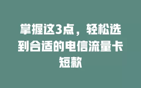 掌握这3点，轻松选到合适的电信流量卡短款