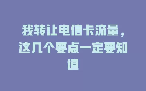 我转让电信卡流量，这几个要点一定要知道