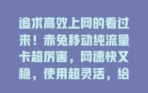 追求高效上网的看过来！赤兔移动纯流量卡超厉害，网速快又稳，使用超灵活，给你惊喜网络体验