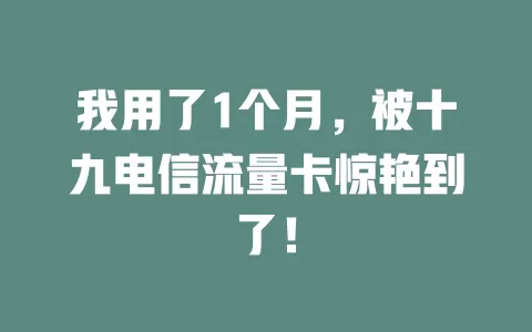 我用了1个月，被十九电信流量卡惊艳到了！